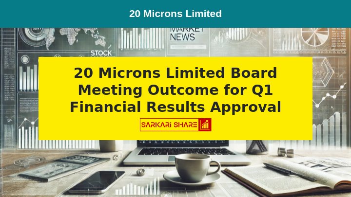 20 Microns Limited के Board of Directors ने 26 जुलाई 2024 को हुई Meeting में Quarter Ended 30 जून 2024 के लिए Standalone और Consolidated Unaudited Financial Results को Approval दिया