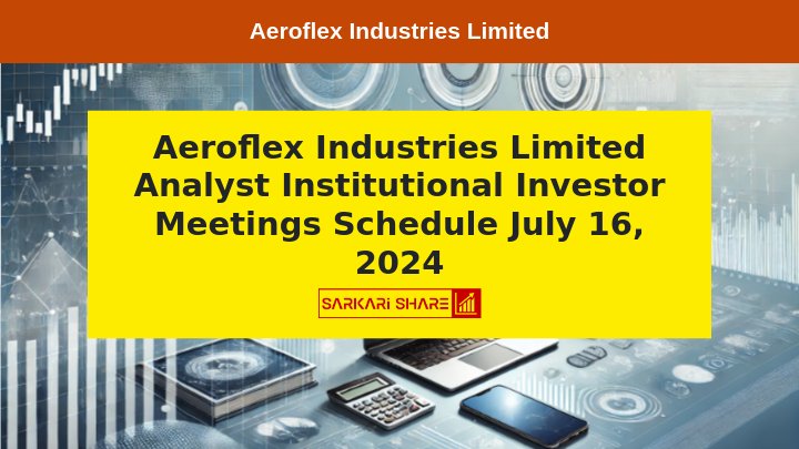 Aeroflex Industries Limited के Analysts और Institutional Investor Meetings का Schedule 16 जुलाई 2024 को Taloja Plant, MIDC, Maharashtra में आयोजित किया जाएगा