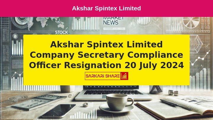 Akshar Spintex Limited की Company Secretary और Compliance Officer Mrs. Bharti G.Ajudiya ने 20 जुलाई 2024 को अपने पद से Resign किया