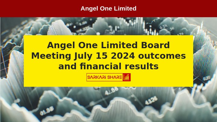 Angel One Limited ने 15 जुलाई 2024 को हुई Board Meeting के परिणामों की घोषणा की, जिसमें महत्वपूर्ण निर्णय और वित्तीय परिणाम शामिल