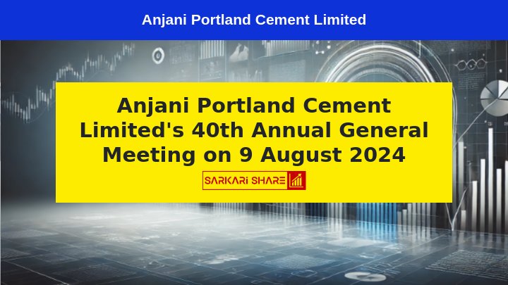 Anjani Portland Cement Limited का 40th Annual General Meeting 9 अगस्त 2024 को आयोजित किया जाएगा