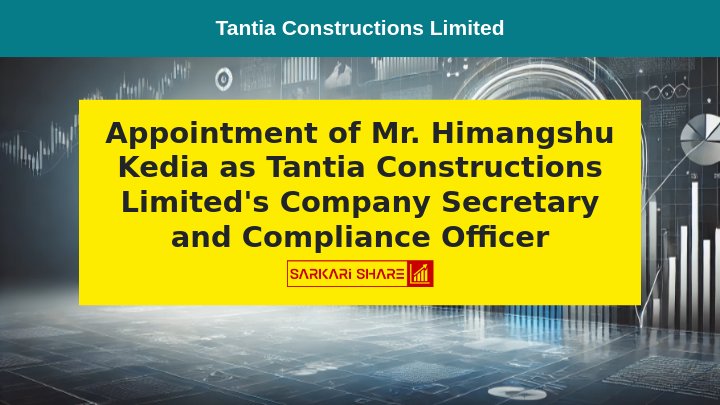 Tantia Constructions Limited के Company Secretary और Compliance Officer के पद पर Mr. Himangshu Kedia की 15 जुलाई 2024 से नियुक्ति