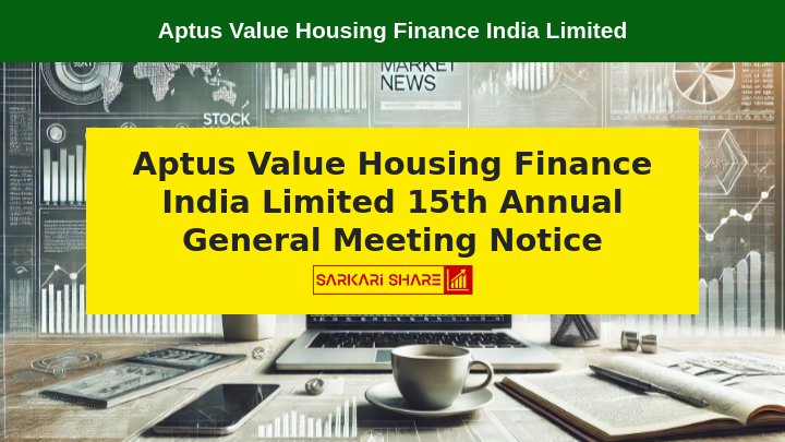 Aptus Value Housing Finance India Limited की 15वीं Annual General Meeting 14 अगस्त 2024 को आयोजित होगी