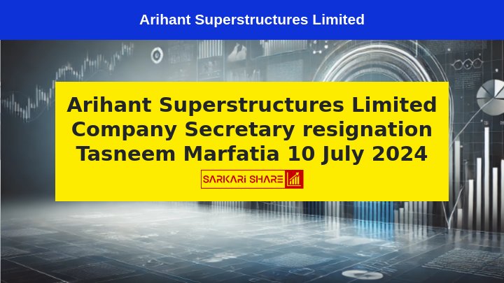 Arihant Superstructures Limited की Company Secretary Tasneem Marfatia ने 10 जुलाई 2024 को अपने पद से दिया इस्तीफा