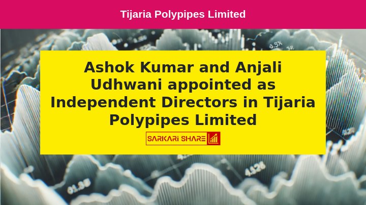 Tijaria Polypipes Limited की Board Meeting में 21 दिसंबर 2023 को Ashok Kumar और Anjali Udhwani को Independent Directors के रूप में नियुक्त किया गया