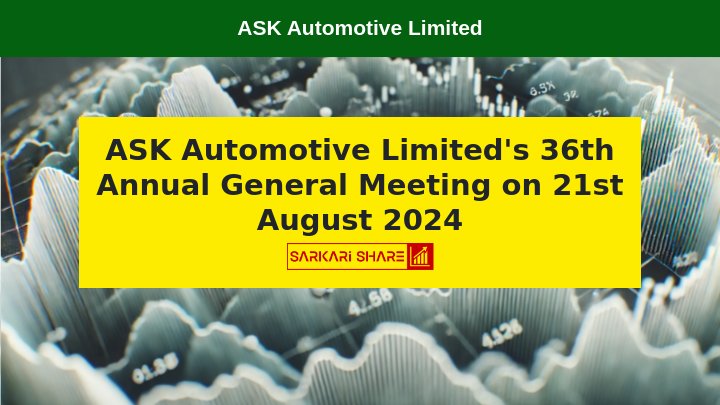 ASK Automotive Limited की 36th Annual General Meeting 21 अगस्त 2024 को आयोजित होगी