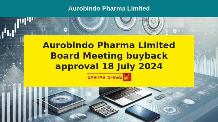 Aurobindo Pharma Limited के Board Meeting में 18 जुलाई 2024 को Buyback Plan की Approval, Record Date 30 जुलाई 2024 तय की गई