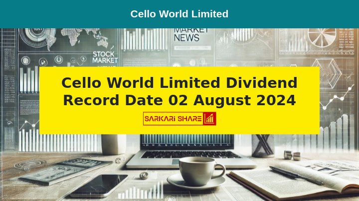 Cello World Limited के Dividend के लिए 02 अगस्त 2024 को Record Date निर्धारित की गई