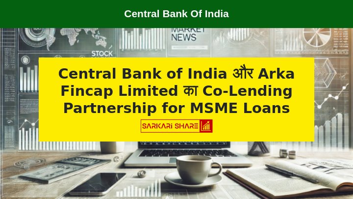 Central Bank of India ने 12 जुलाई 2024 को MSME Loans के लिए M/s. Arka Fincap Limited के साथ Co-Lending Partnership की घोषणा की