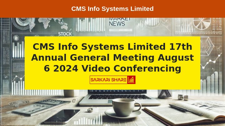 CMS Info Systems Limited ने 6 अगस्त 2024 को 17th Annual General Meeting आयोजित करने की सूचना दी