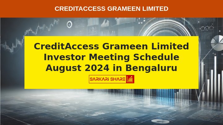 CreditAccess Grameen Limited ने 02 अगस्त 2024 को Bengaluru में 1:30 PM से 2 – 30 PM तक Investor Meeting का Schedule किया