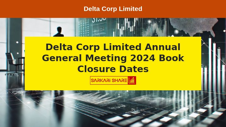 Delta Corp Limited की 33वीं Annual General Meeting 23 अगस्त 2024 को VC/OAVM के माध्यम से आयोजित होगी