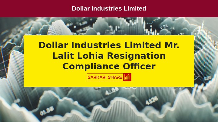 Dollar Industries Limited के Company Secretary और Compliance Officer Mr. Lalit Lohia ने 1 अगस्त 2024 से पद त्यागने की घोषणा की