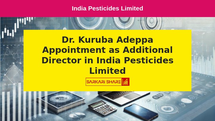 India Pesticides Limited ने 22 जुलाई 2024 को अपने Board Meeting में Dr. Kuruba Adeppa को Additional Director के रूप में Appoint किया