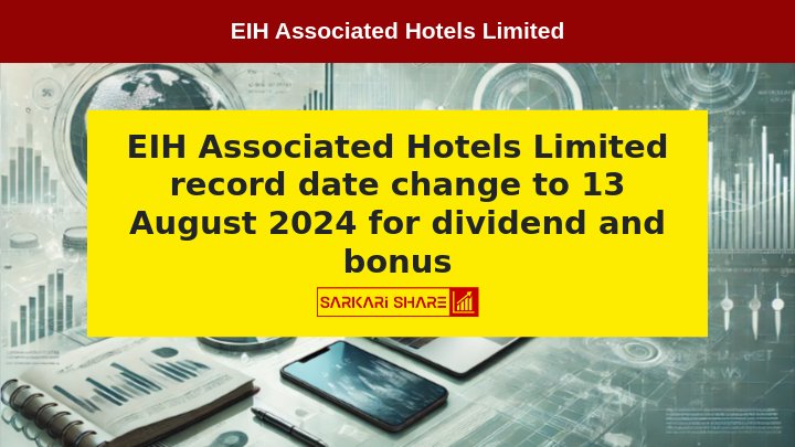 EIH Associated Hotels Limited के Record Date में बदलाव, अब 13 अगस्त 2024 को Final Dividend और Bonus Issue के लिए Record Date