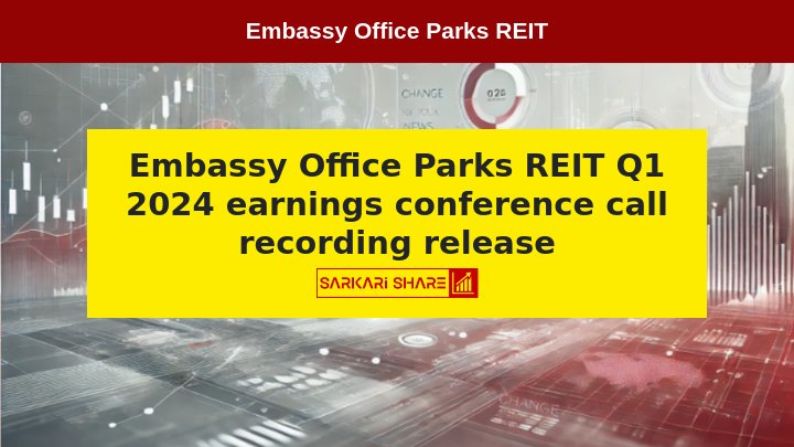 Embassy Office Parks REIT ने Q1 2024 के Financial Result Discuss करने के लिए 25 जुलाई 2024 को आयोजित की गई Earnings Conference Call की Recording जारी की