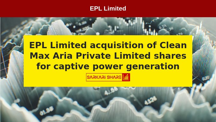 EPL Limited ने Clean Max Aria Private Limited के 49% शेयर के अधिग्रहण के लिए Share Purchase Agreement पर हस्ताक्षर किए