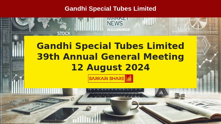 Gandhi Special Tubes Limited के 39th Annual General Meeting की सूचना, Meeting 12 अगस्त 2024 को आयोजित होगी