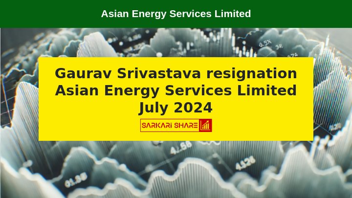 Asian Energy Services Limited के Chief Operating Officer Gaurav Srivastava ने 13 जुलाई 2024 से Resignation दिया