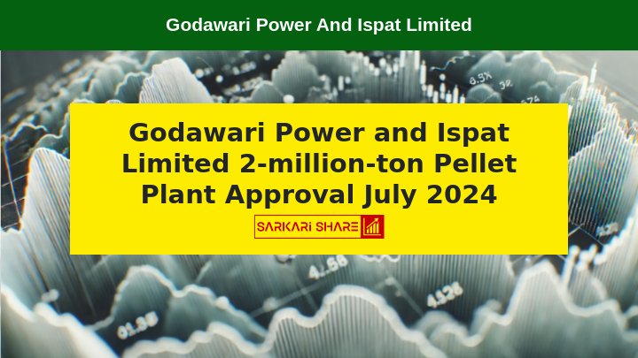 Godawari Power and Ispat Limited को मिला 2-Million-Ton Pellet Plant स्थापित करने का Permission, 24 जुलाई 2024 को मिला Approval