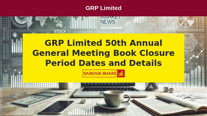 GRP Limited की 50th Annual General Meeting के लिए Book Closure Period 28 जुलाई 2024 से 2 अगस्त 2024 तक