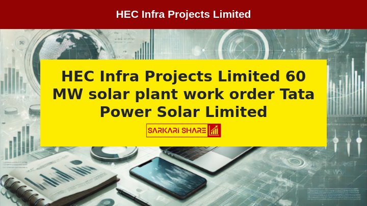 HEC Infra Projects Limited ने 31 जुलाई 2024 को Tata Power Solar Limited से 60 MW सोलर प्लांट कमिशनिंग के लिए Work Order प्राप्त किया