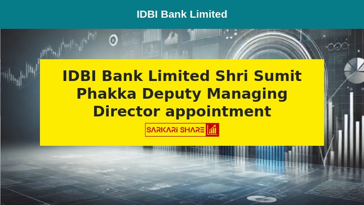 IDBI Bank Limited के Deputy Managing Director के रूप में Shri Sumit Phakka ने 15 जुलाई 2024 को पदभार संभाला