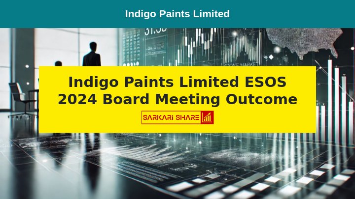 Indigo Paints Limited ने 13 जुलाई 2024 को आयोजित Board Meeting में ESOS 2024 को Approve किया