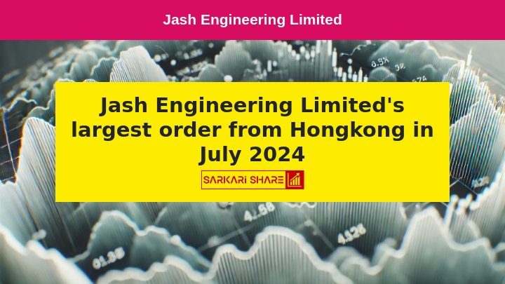 Jash Engineering Limited को जुलाई 2024 में अब तक का सबसे बड़ा Order मिला, Hongkong से 34 करोड़ का Order शामिल