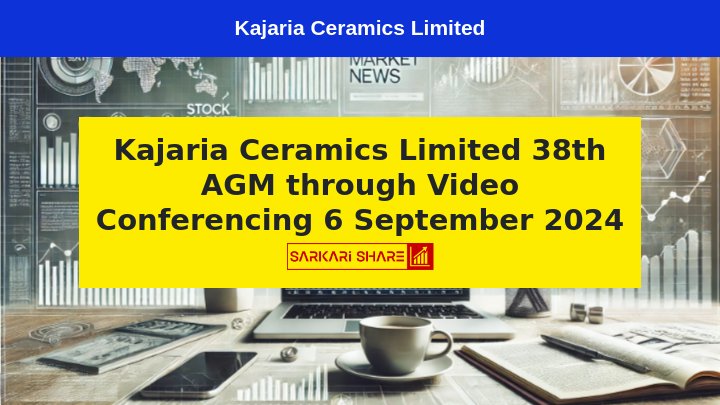 Kajaria Ceramics Limited की 38th Annual General Meeting 6 सितंबर 2024 को Video Conferencing और Other Audio Visual Means द्वारा आयोजित होगी