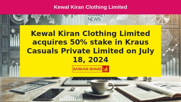 Kewal Kiran Clothing Limited ने 18 जुलाई 2024 को Kraus Casuals Private Limited में 50% stake का Acquisition किया