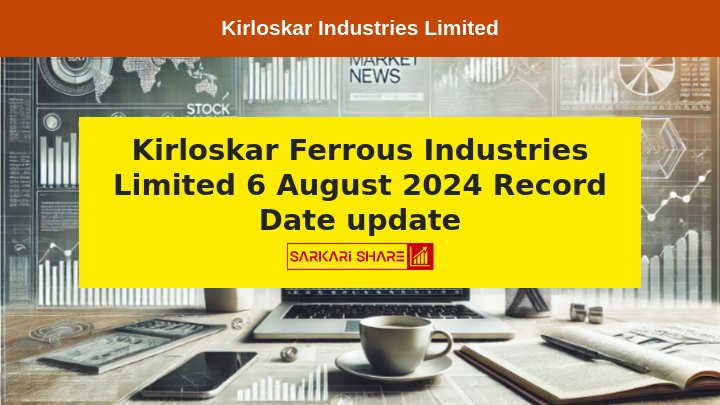 Kirloskar Industries Limited की material subsidiary के updates, 6 August 2024 को Record Date के रूप में घोषित