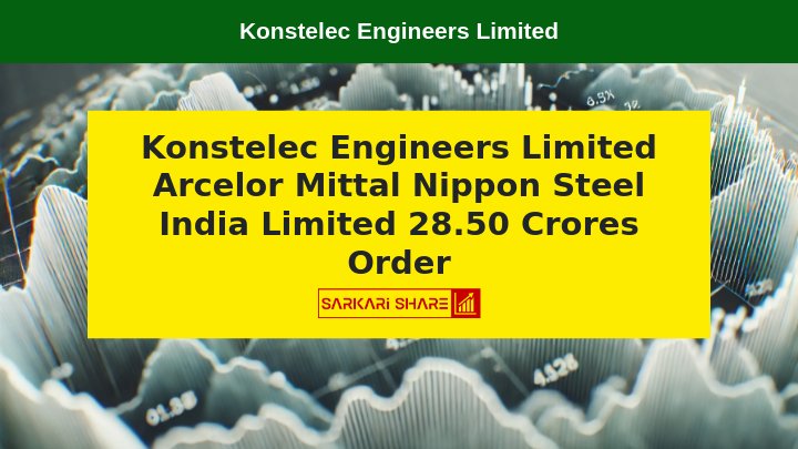 Konstelec Engineers Limited को Arcelor Mittal Nippon Steel India Limited से 28.50 Crores का Electrical और Instrumentation काम के लिए Order मिला