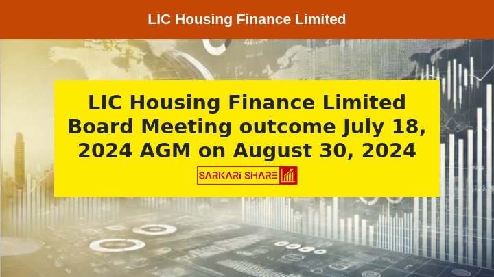 LIC Housing Finance Limited ने 18 जुलाई 2024 को हुई Board Meeting का परिणाम घोषित किया, AGM 30 अगस्त 2024 को आयोजित होगी