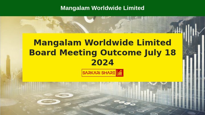 Mangalam Worldwide Limited की Board Meeting में 18 जुलाई 2024 को महत्वपूर्ण निर्णय लिए गए, 28th AGM की Date भी तय