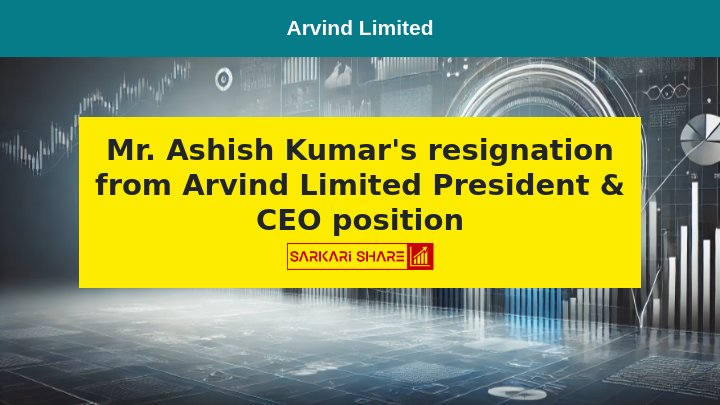 Arvind Limited के President & CEO – AMD & Essentials Mr. Ashish Kumar ने 11 जुलाई 2024 को Resignation दिया, 10 अगस्त 2024 से प्रभावी होगा