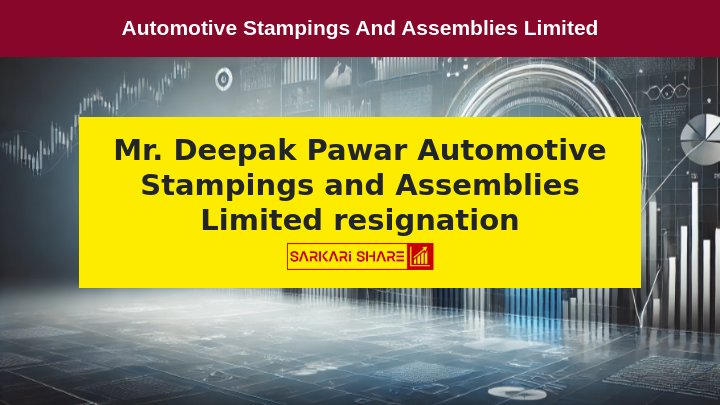 Automotive Stampings and Assemblies Limited के Senior Management Personnel Deepak Pawar का 17 जुलाई 2024 को Resignation