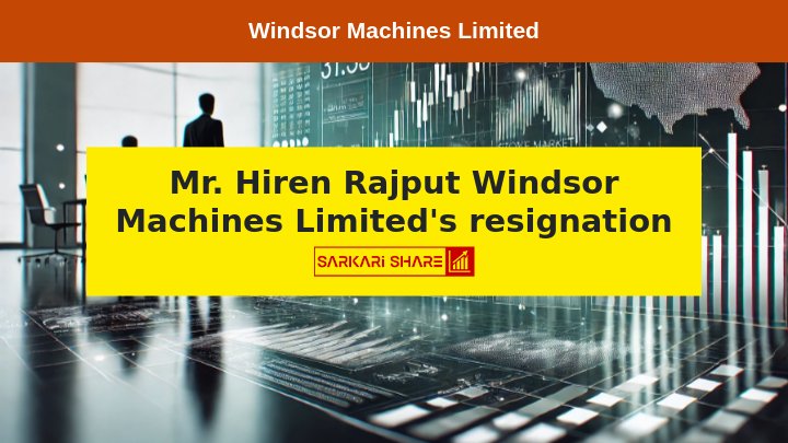 Windsor Machines Limited के Assistant General Manager Hiren Rajput ने 12 जुलाई 2024 से इस्तीफा दिया