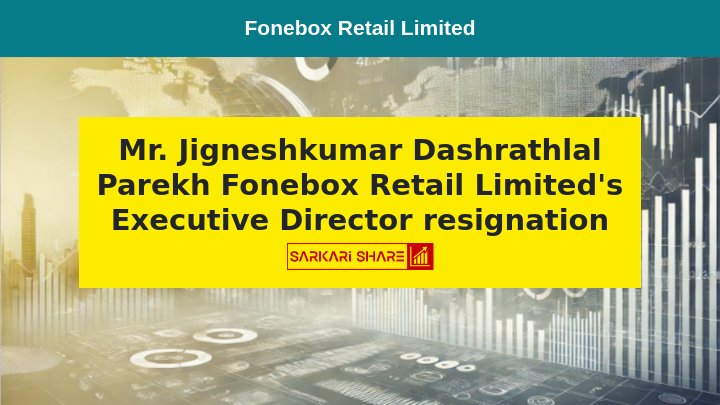 Fonebox Retail Limited के Executive Director Mr. Jigneshkumar Dashrathlal Parekh ने 19 जुलाई 2024 से Resignation दिया