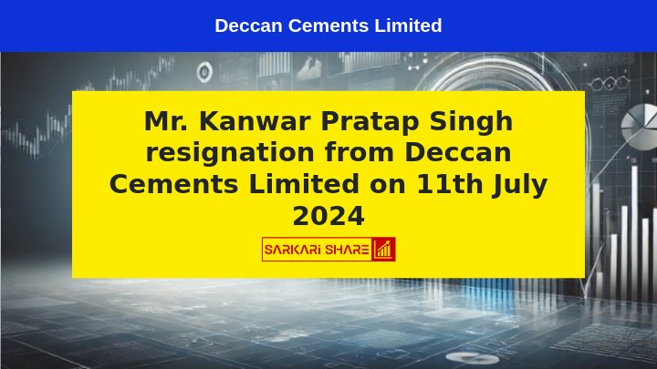 Deccan Cements Limited के Non-Executive Independent Director Kanwar Pratap Singh ने 11 जुलाई 2024 को पद से दिया इस्तीफा