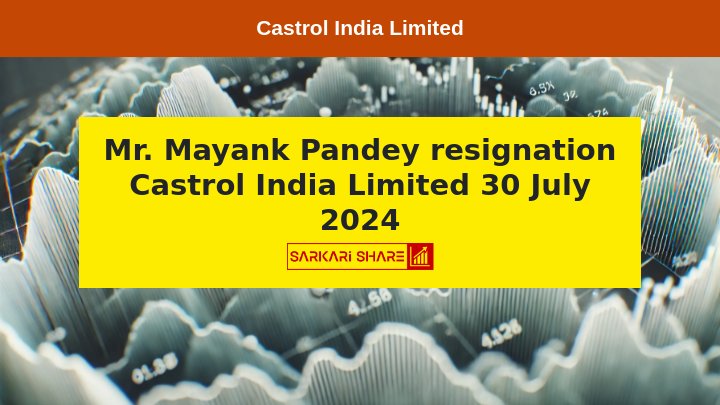 Castrol India Limited के Whole-time Director Mr. Mayank Pandey ने 30 जुलाई 2024 को पद से इस्तीफा देने का निर्णय लिया