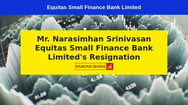 Equitas Small Finance Bank Limited के Independent Director Mr. Narasimhan Srinivasan ने 26 जुलाई 2024 से Resignation की घोषणा की