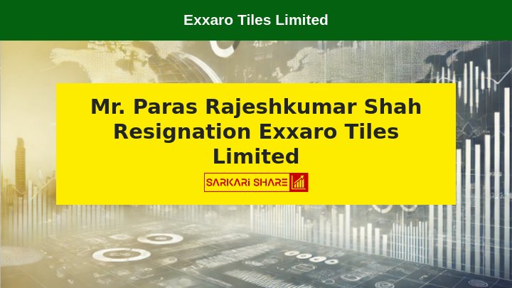 Exxaro Tiles Limited के Company Secretary & Compliance Officer Mr. Paras Rajeshkumar Shah ने 20 जुलाई 2024 को Resignation दिया