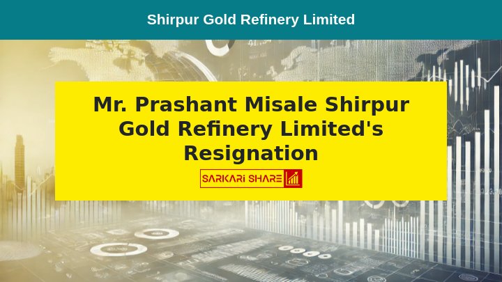 Shirpur Gold Refinery Limited के Non-Executive Independent Director Mr. Prashant Misale ने 12 जुलाई 2024 के Resignation का निर्णय लिया