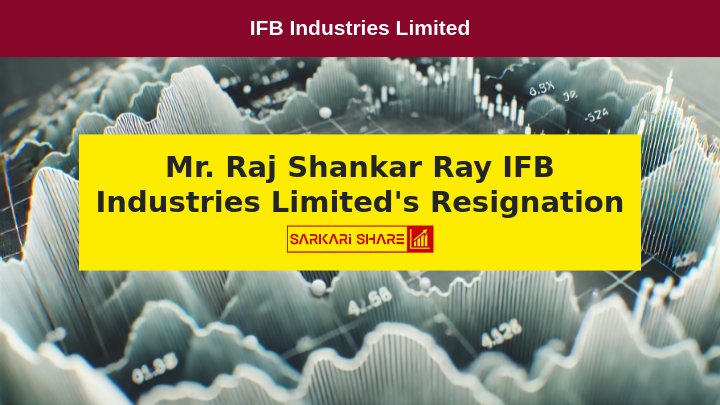 IFB Industries Limited के Managing Director & CEO Raj Shankar Ray ने 16 जुलाई 2024 को Resignation दिया