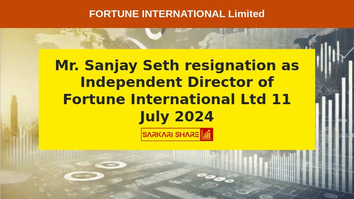 Fortune International Ltd के Independent Director Mr. Sanjay Seth ने 11 जुलाई 2024 को अपने पद से इस्तीफा दिया