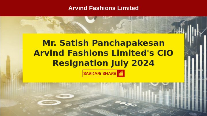 Arvind Fashions Limited के Chief Information Officer Satish Panchapakesan ने 16 जुलाई 2024 को Resignation देने का निर्णय लिया