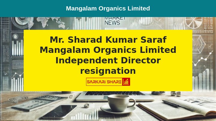 Mangalam Organics Limited के Independent Director Mr. Sharad Kumar Saraf ने Professional Commitments के चलते July 15, 2024 को Resignation दिया