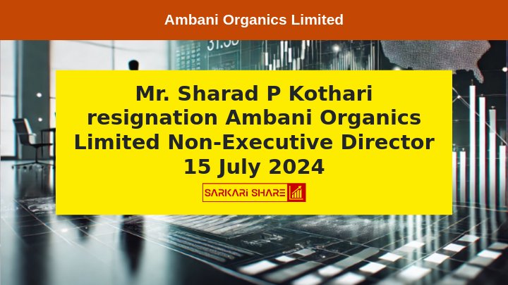 Ambani Organics Limited के Non-Executive Director Mr. Sharad P Kothari ने 15 जुलाई 2024 को Resignation दिया