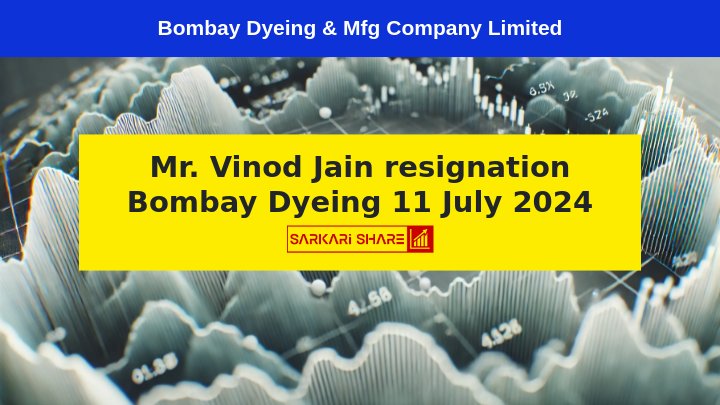 Bombay Dyeing & Mfg Company Limited के Chief Financial Officer और Chief Risk Officer Mr. Vinod Jain ने 11 जुलाई 2024 को Resignation दे दिया